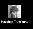 Kazuhiro Tachibana：立花　和浩（たちばな　かずひろ）